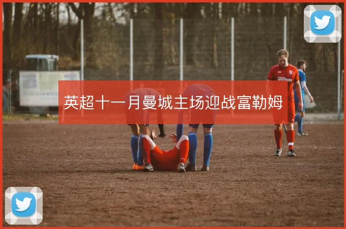 英超十一月曼城主场迎战富勒姆