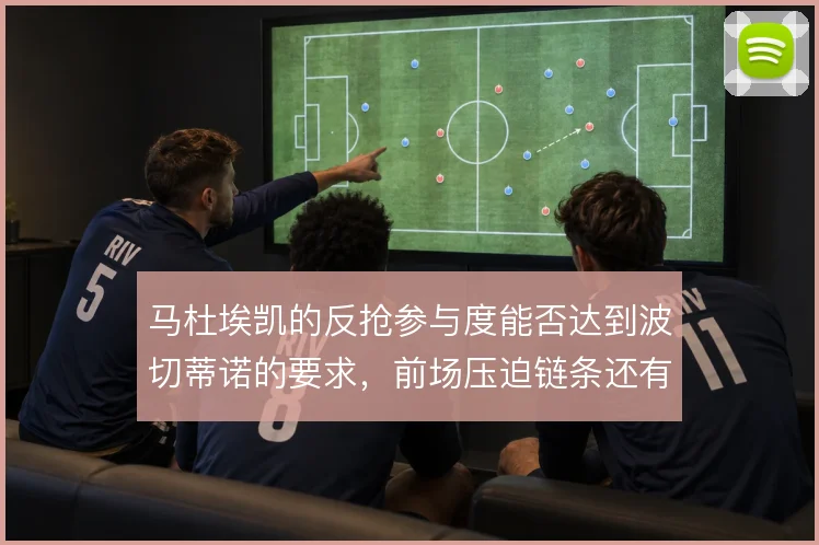 马杜埃凯的反抢参与度能否达到波切蒂诺的要求,前场压迫链条还有哪些缺口