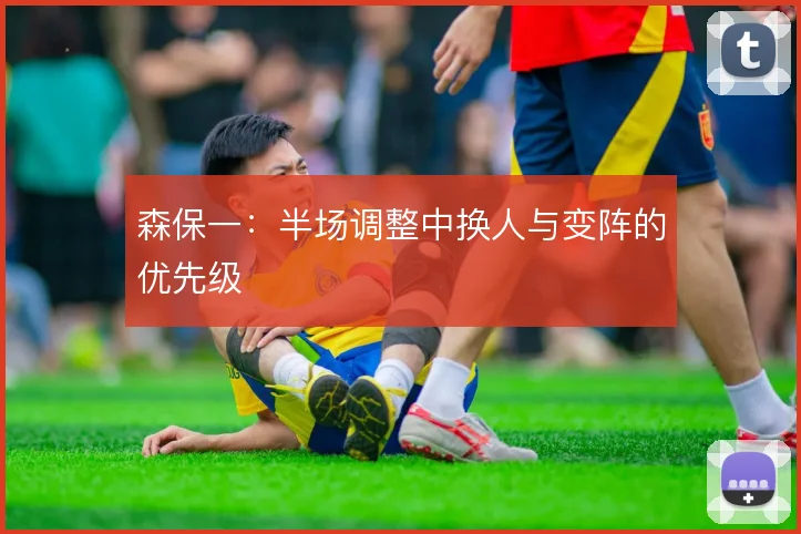 森保一：半场调整中换人与变阵的优先级