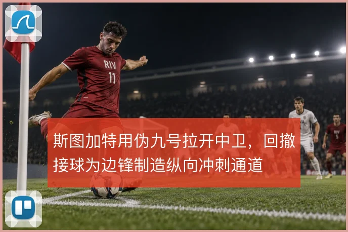 斯图加特用伪九号拉开中卫,回撤接球为边锋制造纵向冲刺通道