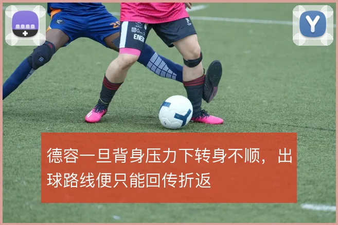 德容一旦背身压力下转身不顺,出球路线便只能回传折返