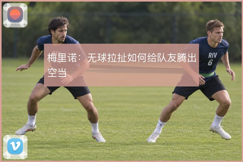 梅里诺：无球拉扯如何给队友腾出空当