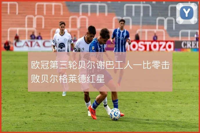 欧冠第三轮贝尔谢巴工人一比零击败贝尔格莱德红星