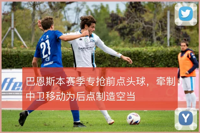 巴恩斯本赛季专抢前点头球，牵制中卫移动为后点制造空当
